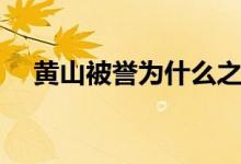 黃山被譽為什么之稱（黃山被譽為什么）