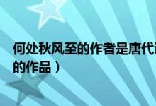 何處秋風(fēng)至的作者是唐代詩(shī)人(何處秋風(fēng)至出自唐代詩(shī)人誰(shuí)的作品)