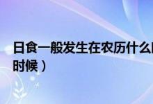 日食一般發(fā)生在農(nóng)歷什么時候(日食可能會發(fā)生在農(nóng)歷什么時候)