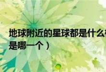地球附近的星球都是什么樣子的（距離地球最近的天然星球是哪一個(gè)）