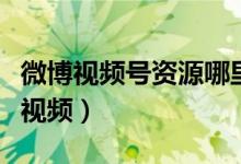 微博視頻號(hào)資源哪里下載的（微博怎么看離線視頻）