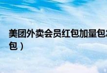 美團(tuán)外賣會(huì)員紅包加量包怎么買（美團(tuán)外賣怎么購買加量紅包）