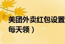 美團(tuán)外賣(mài)紅包設(shè)置2元和3元（美團(tuán)外賣(mài)紅包每天領(lǐng)）