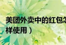 美團(tuán)外賣中的紅包怎么使用（美團(tuán)外賣紅包怎樣使用）