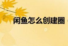 閑魚(yú)怎么創(chuàng)建圈（閑魚(yú)怎么創(chuàng)建圈子）