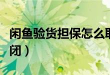 閑魚(yú)驗(yàn)貨擔(dān)保怎么取消（閑魚(yú)驗(yàn)貨擔(dān)保怎么關(guān)閉）