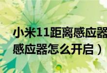 小米11距離感應器在哪個位置（小米11距離感應器怎么開啟）