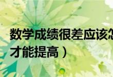 數(shù)學成績很差應該怎樣提升（數(shù)學成績差怎樣才能提高）