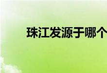 珠江發(fā)源于哪個?。ㄖ榻谀膫€?。?class=