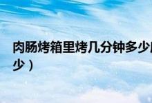 肉腸烤箱里烤幾分鐘多少度（肉腸烤箱烤的溫度和時間是多少）