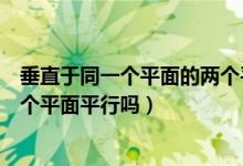 垂直于同一個(gè)平面的兩個(gè)平面關(guān)系(垂直于同一個(gè)平面的兩個(gè)平面平行嗎)