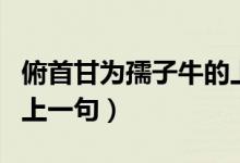 俯首甘為孺子牛的上一句（俯首甘為孺子牛的上一句）