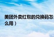 美團外賣紅包的兌換碼怎么知道（美團外賣紅包劵兌換碼怎么用）