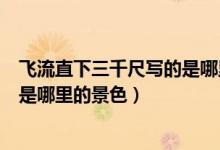 飛流直下三千尺寫的是哪里的風(fēng)景（飛流直下三千尺描寫的是哪里的景色）