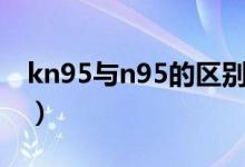 kn95與n95的區(qū)別壽命（kn95與n95的區(qū)別）