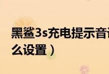 黑鯊3s充電提示音設置（黑鯊4充電提示音怎么設置）