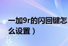 一加9r的閃回鍵怎么用（一加9pro閃回鍵怎么設置）