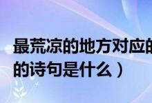 最荒涼的地方對應(yīng)的詩句（最荒涼的地方對應(yīng)的詩句是什么）