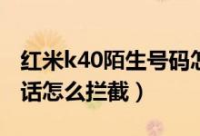 紅米k40陌生號碼怎么攔截（紅米K40騷擾電話怎么攔截）