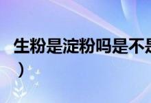 生粉是淀粉嗎是不是叫法不一（生粉是淀粉嗎）