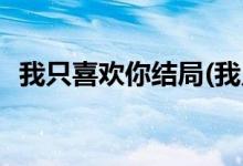 我只喜歡你結(jié)局(我只喜歡你原著小說結(jié)局)
