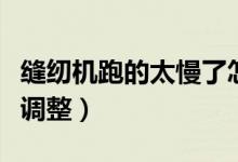 縫紉機跑的太慢了怎么調(diào)（縫紉機跑太慢怎么調(diào)整）