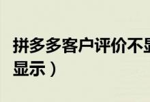 拼多多客戶評價(jià)不顯示（拼多多評價(jià)為什么不顯示）