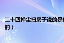 二十四撣塵掃房子說(shuō)的是什么習(xí)俗(二十四 掃房子的習(xí)俗目的)
