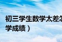 初三學生數(shù)學太差怎么提高（如何提高初三數(shù)學成績）