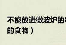 不能放進微波爐的8種食物（不能放入微波爐的食物）