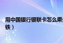 用中國銀行銀聯(lián)卡怎么乘坐地鐵（使用中國銀行怎么乘坐地鐵）