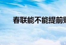 春聯(lián)能不能提前貼(春聯(lián)能提前貼嗎)