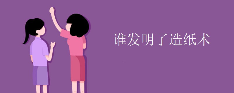 誰發(fā)明了造紙術