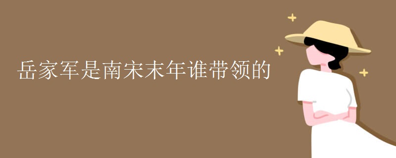 岳家軍是南宋末年誰帶領的