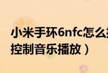 小米手環(huán)6nfc怎么播放音樂(lè)（小米手環(huán)6怎么控制音樂(lè)播放）