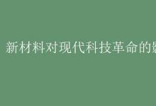 教育資訊：新材料對現(xiàn)代科技革命的影響