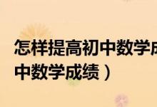 怎樣提高初中數(shù)學(xué)成績(jī)的重要性(怎樣提高初中數(shù)學(xué)成績(jī))