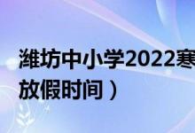 濰坊中小學(xué)2022寒假（2022濰坊中小學(xué)寒假放假時間）