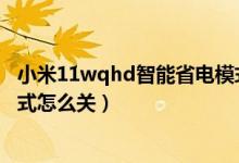 小米11wqhd智能省電模式好嗎（小米11青春版超級(jí)省電模式怎么關(guān)）