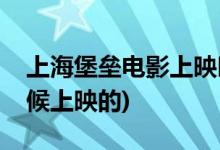 上海堡壘電影上映時(shí)間(上海堡壘電影什么時(shí)候上映的)