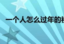 一個人怎么過年的視頻（一個人怎么過年）
