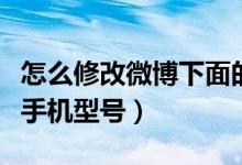 怎么修改微博下面的手機(jī)型號(hào)（微博怎么修改手機(jī)型號(hào)）
