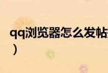 qq瀏覽器怎么發(fā)帖提問（QQ瀏覽器怎么發(fā)帖）