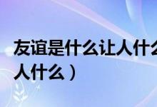 友誼是什么讓人什么仿寫句子（友誼是什么讓人什么）