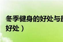 冬季健身的好處與最佳時間（冬季健身鍛煉的好處）
