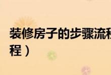 裝修房子的步驟流程工期（裝修房子的步驟流程）
