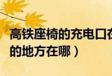 高鐵座椅的充電口在哪個(gè)地方（高鐵可以充電的地方在哪）