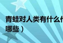青蛙對(duì)人類有什么作用（青蛙對(duì)人類的好處有哪些）