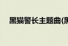 黑貓警長(zhǎng)主題曲(黑貓警長(zhǎng)主題曲是什么)