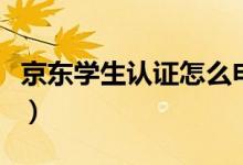 京東學(xué)生認(rèn)證怎么申請(qǐng)（京東學(xué)生認(rèn)證怎么做）